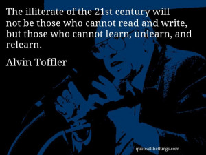 Alvin Toffler - quote -- The illiterate of the 21st century will not ...