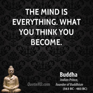 The mind is everything. What you think you become.