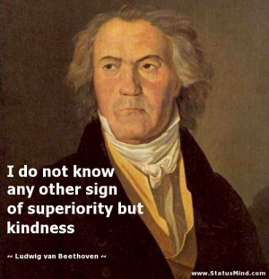 ... but kindness - Ludwig van Beethoven Quotes - StatusMind.com