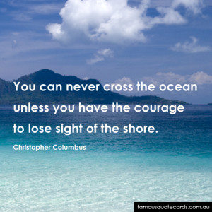 You can never cross the ocean unless you have the courage to lose ...