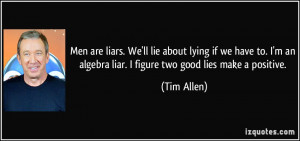 Men are liars. We'll lie about lying if we have to. I'm an algebra ...