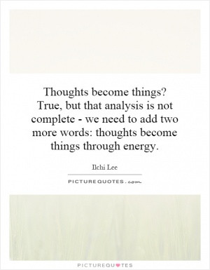 Thoughts Become Things True But That Analysis Is Not Complete We
