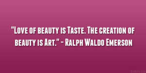 Love of beauty is Taste. The creation of beauty is Art.” – Ralph ...
