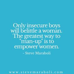 Only insecure boys will belittle a woman. The greatest way to “man ...