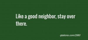 Image for Quote #2980: Like a good neighbor, stay over there.