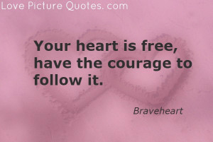 Your Heart Is Free, Have The Courage to Follow It ~ Love Quote