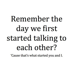 Remember the day we first started talking to each other?