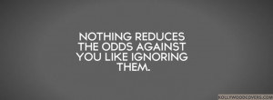 Nothing reduces the Odds against You like Ignoring them #Quotes