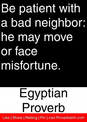 Be patient with a bad neighbor: he may move or face misfortune ...