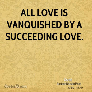 All love is vanquished by a succeeding love.