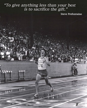 truth! Steve Prefontaine. Watch this movie its about a boy determined ...