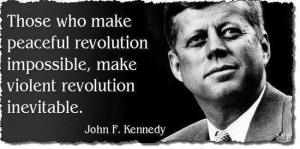 who make peaceful revolution impossible will make violent revolution ...