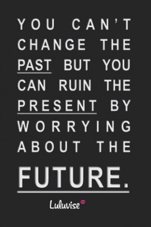 every present moment!: Life Quotes, Cant Changing The Paste Quotes ...