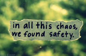 in all this chaos, we found safety.