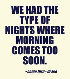 ... had the type of nights where morning comes too soon. Drake - Come thru
