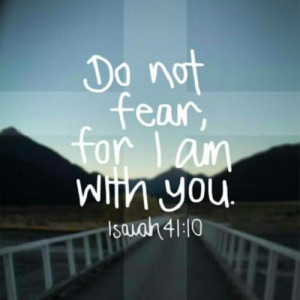 41:10 (NIV)So do not fear, for I am with you; do not be dismayed ...