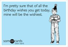 Funny Birthday Ecard: I'm pretty sure that of all the birthday wishes ...