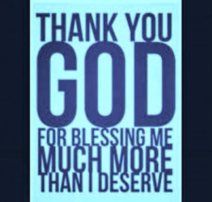 Thank You God For Blessing Me Much More Than I Deserve.