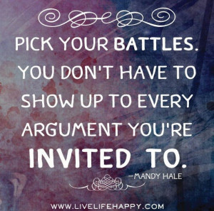 Pick your battles. You don't have to show up to every argument you're ...