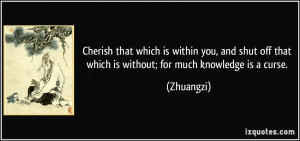 ... off that which is without; for much knowledge is a curse. - Zhuangzi