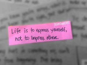 sayingimages:Life is to express yourself, not to impress others ...