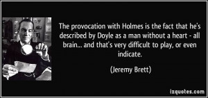 The provocation with Holmes is the fact that he's described by Doyle ...