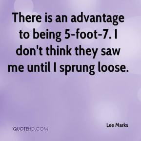 Lee Marks - There is an advantage to being 5-foot-7. I don't think ...