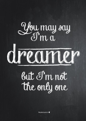 you may say I'm a dreamer, but I'm not the only one. John Lennon The ...