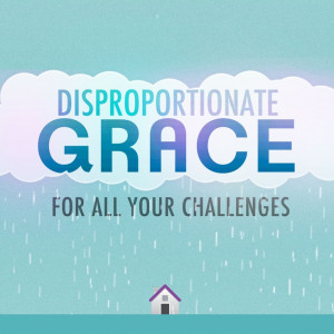 Disproportionate Grace for all your Challenges.