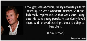 course, Kinsey absolutely adored teaching. He was a wonderful teacher ...