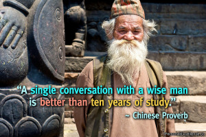 ... wise man is better than ten years of study.” ~ Chinese Proverb