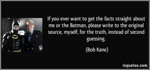 If you ever want to get the facts straight about me or the Batman ...