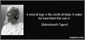 mind all logic is like a knife all blade. It makes the hand bleed ...
