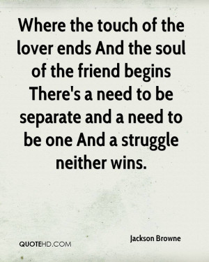 Where the touch of the lover ends And the soul of the friend begins ...