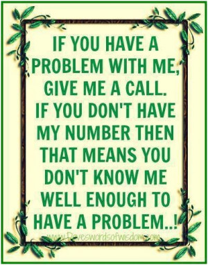 If you have a problem with me, give me a call. If you dont have my ...