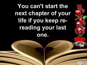 You cant start the next chapter f your life if you keep re reading ...