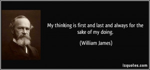 ... is first and last and always for the sake of my doing. - William James