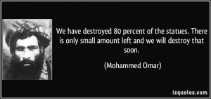 ... only small amount left and we will destroy that soon. - Mohammed Omar