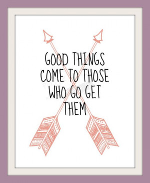 Good Things Come To Those Who Go Get Them Quote Print, Arrow ...