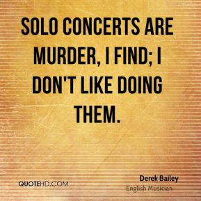 Derek Bailey - Solo concerts are murder, I find; I don't like doing ...