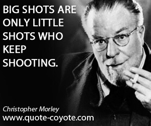 quotes Christopher Morley Big shots are only little shots who keep
