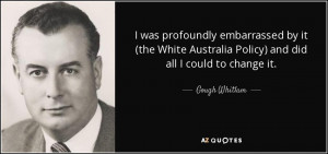 ... Australia Policy) and did all I could to change it. - Gough Whitlam