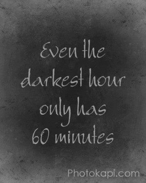 Even the darkest hour has only 60 minutes.