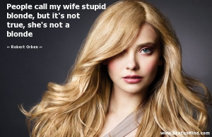 People call my wife stupid blonde, but it’s not true, she’s not a ...