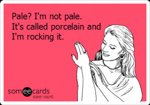 ... ecard about being pale and I’ve probably read it ten times already