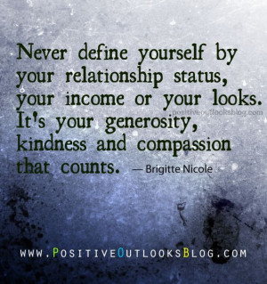 Define yourself by generosity, kindness and compassion.