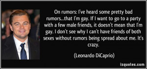On rumors: I've heard some pretty bad rumors...that I'm gay. If I want ...