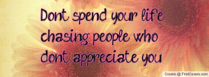 don't spend your life chasing people who don't appreciate you ...
