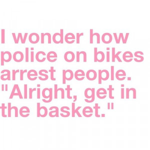 don’t ever kid yourself that you won’t get arrested by a bike cop ...