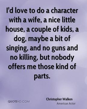 Christopher Walken - I'd love to do a character with a wife, a nice ...